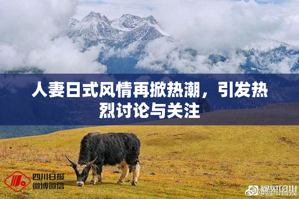 人妻日式风情再掀热潮，引发热烈讨论与关注
