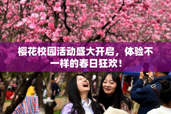 樱花校园活动盛大开启，体验不一样的春日狂欢！