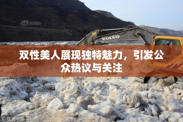 双性美人展现独特魅力，引发公众热议与关注
