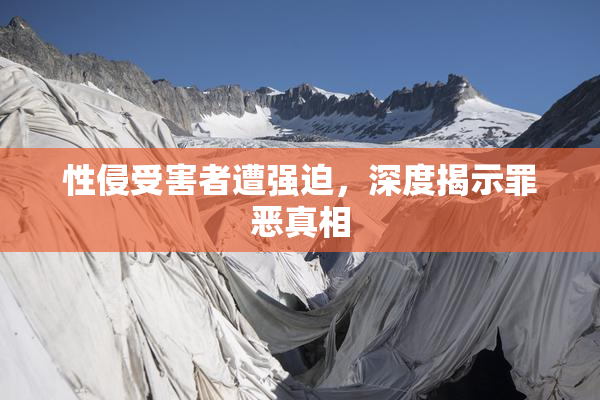 性侵受害者遭强迫，深度揭示罪恶真相