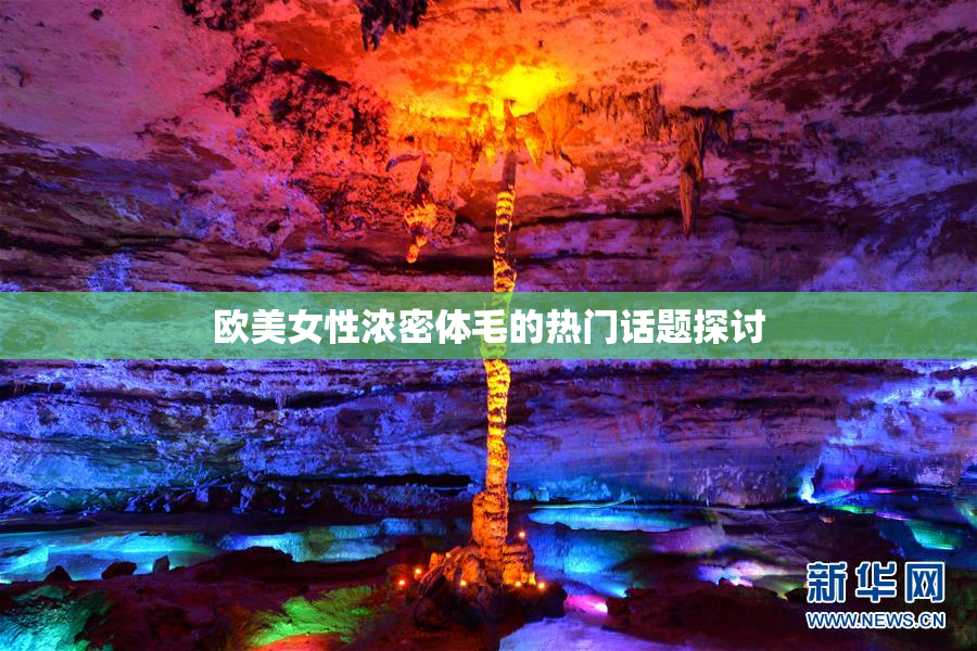 欧美女性浓密体毛的热门话题探讨