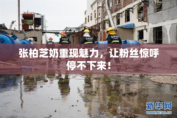 张柏芝奶重现魅力，让粉丝惊呼停不下来！