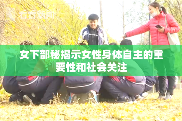 女下部秘揭示女性身体自主的重要性和社会关注