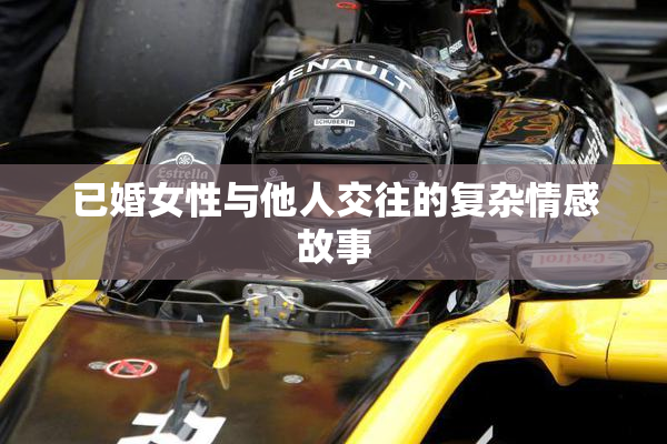 已婚女性与他人交往的复杂情感故事