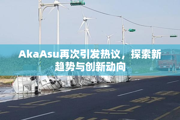 AkaAsu再次引发热议，探索新趋势与创新动向