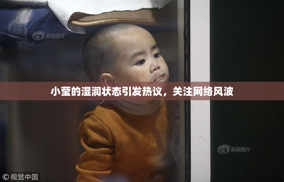 小莹的湿润状态引发热议，关注网络风波