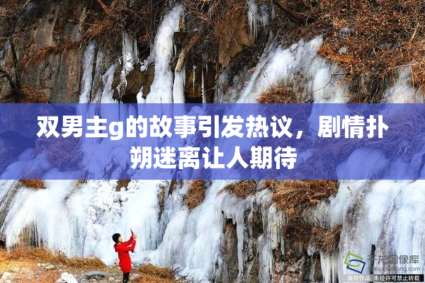 双男主g的故事引发热议，剧情扑朔迷离让人期待