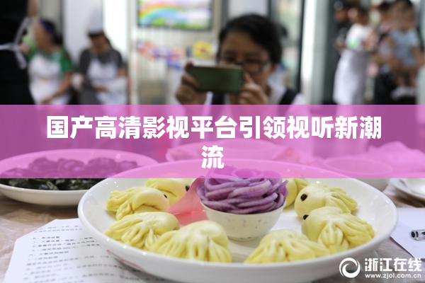 国产高清影视平台引领视听新潮流