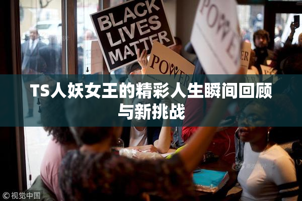 TS人妖女王的精彩人生瞬间回顾与新挑战