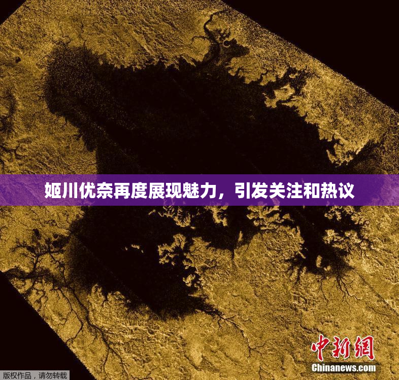 姬川优奈再度展现魅力，引发关注和热议