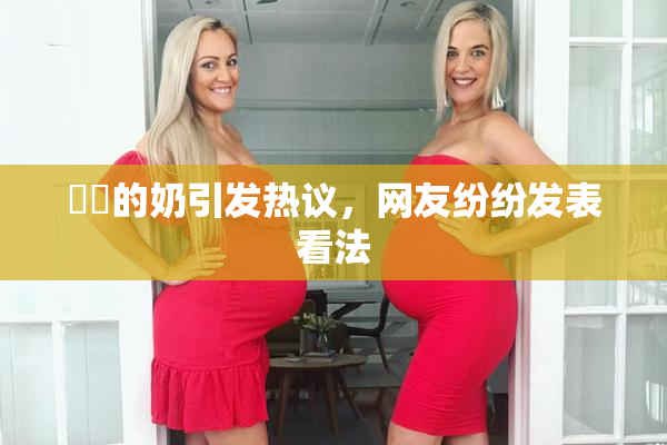 妺妺的奶引发热议，网友纷纷发表看法