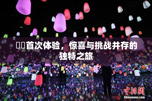 妺妺首次体验，惊喜与挑战并存的独特之旅
