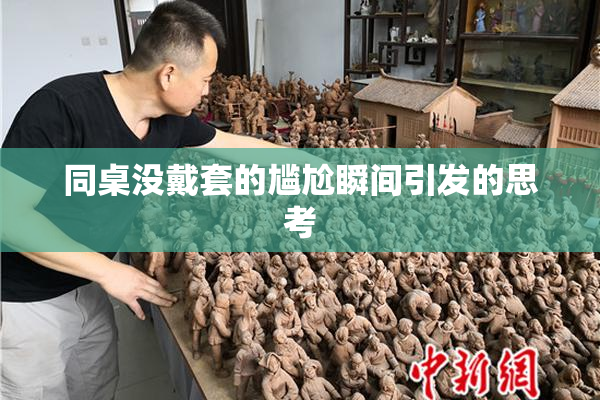 同桌没戴套的尴尬瞬间引发的思考
