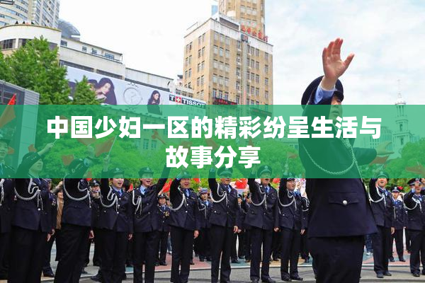 中国少妇一区的精彩纷呈生活与故事分享