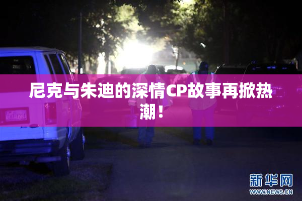 尼克与朱迪的深情CP故事再掀热潮！