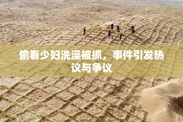 偷看少妇洗澡被抓，事件引发热议与争议