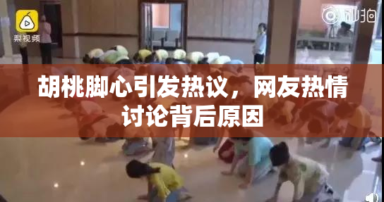 胡桃脚心引发热议，网友热情讨论背后原因