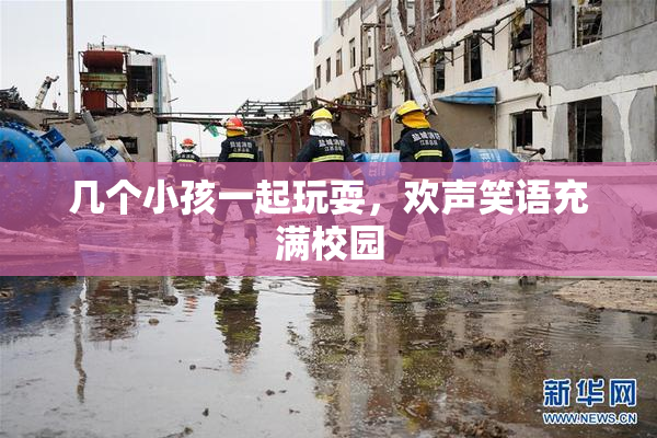 几个小孩一起玩耍，欢声笑语充满校园