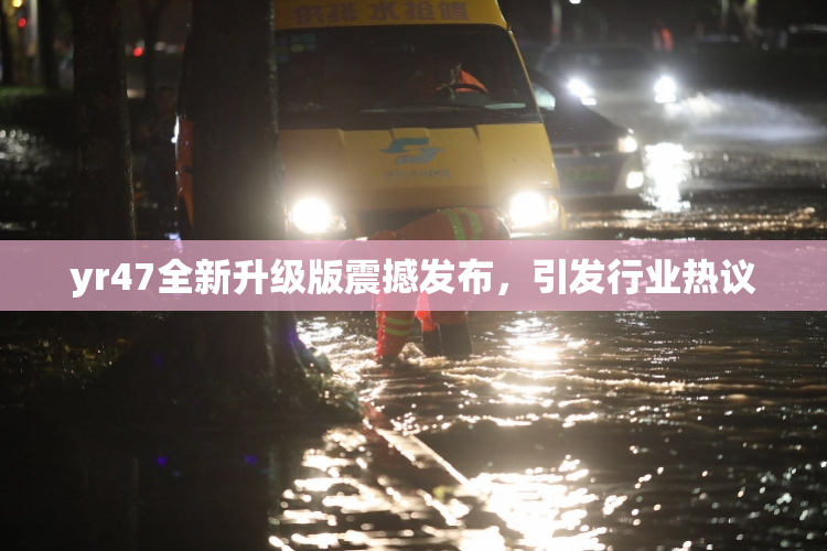yr47全新升级版震撼发布，引发行业热议