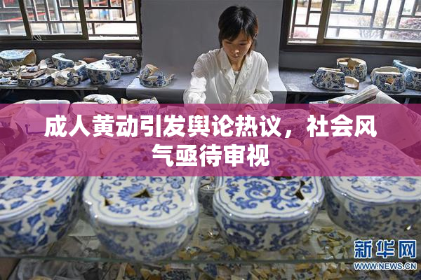 成人黄动引发舆论热议，社会风气亟待审视