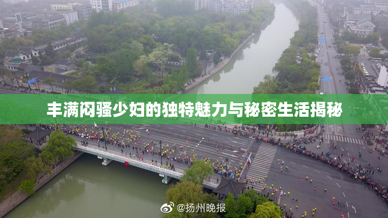 丰满闷骚少妇的独特魅力与秘密生活揭秘