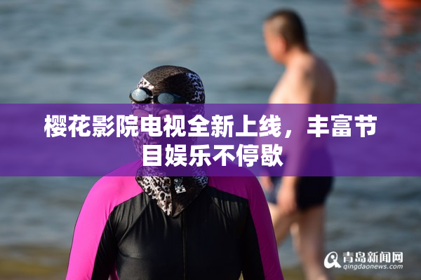樱花影院电视全新上线，丰富节目娱乐不停歇