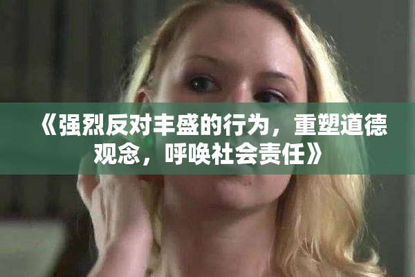 《强烈反对丰盛的行为，重塑道德观念，呼唤社会责任》