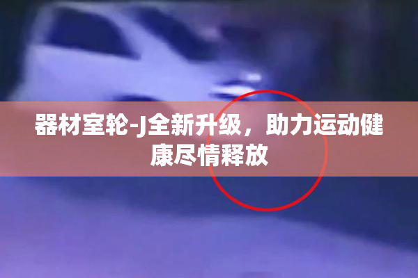 器材室轮-J全新升级，助力运动健康尽情释放