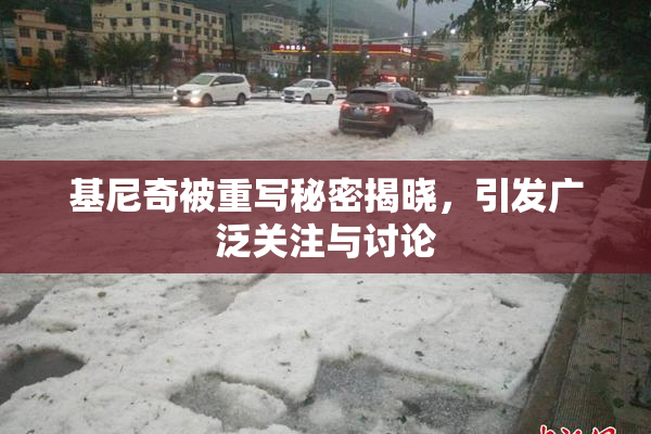 基尼奇被重写秘密揭晓，引发广泛关注与讨论