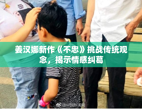 姜汉娜新作《不忠》挑战传统观念，揭示情感纠葛