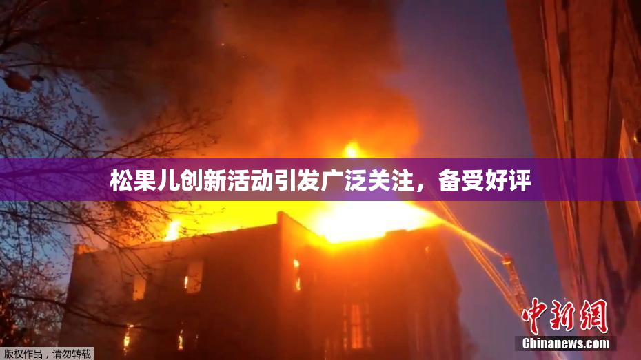 松果儿创新活动引发广泛关注，备受好评