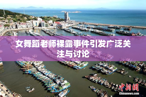 女舞蹈老师裸露事件引发广泛关注与讨论