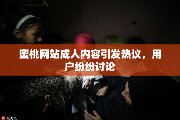 蜜桃网站成人内容引发热议，用户纷纷讨论