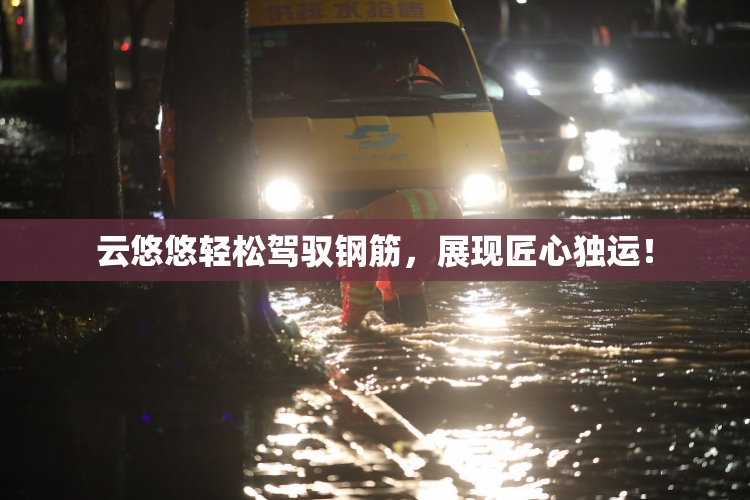 云悠悠轻松驾驭钢筋，展现匠心独运！