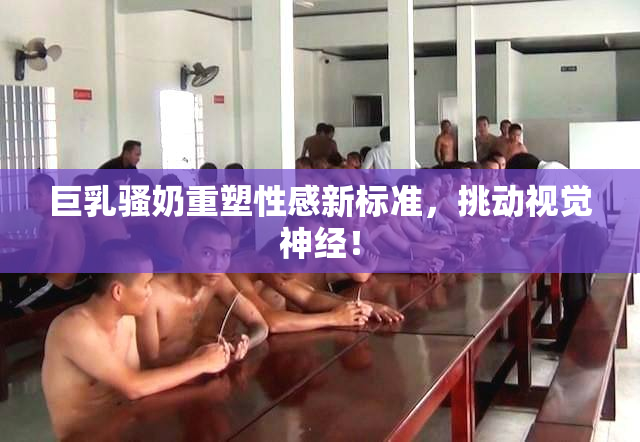 巨乳骚奶重塑性感新标准，挑动视觉神经！