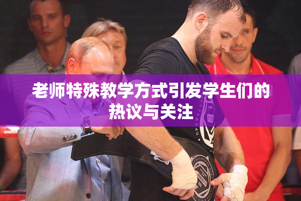 老师特殊教学方式引发学生们的热议与关注