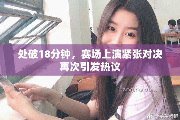 处破18分钟，赛场上演紧张对决再次引发热议