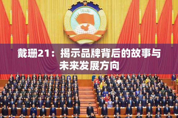戴珊21：揭示品牌背后的故事与未来发展方向