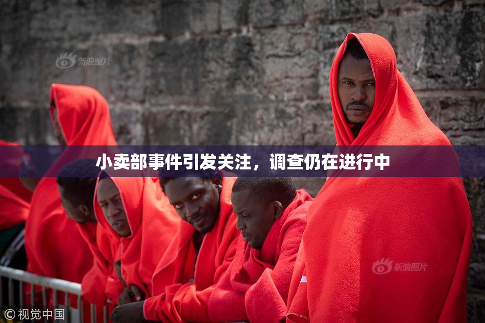 小卖部事件引发关注，调查仍在进行中