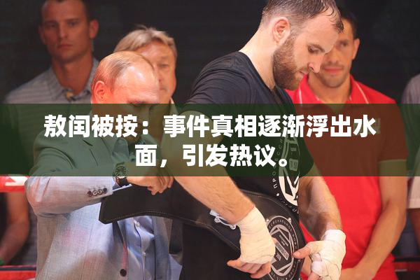 敖闰被按：事件真相逐渐浮出水面，引发热议。