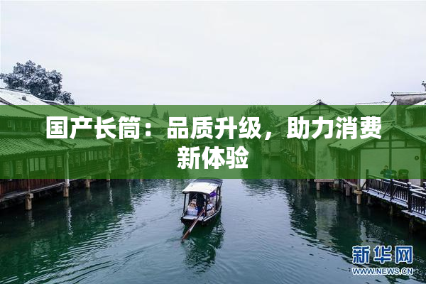 国产长筒：品质升级，助力消费新体验