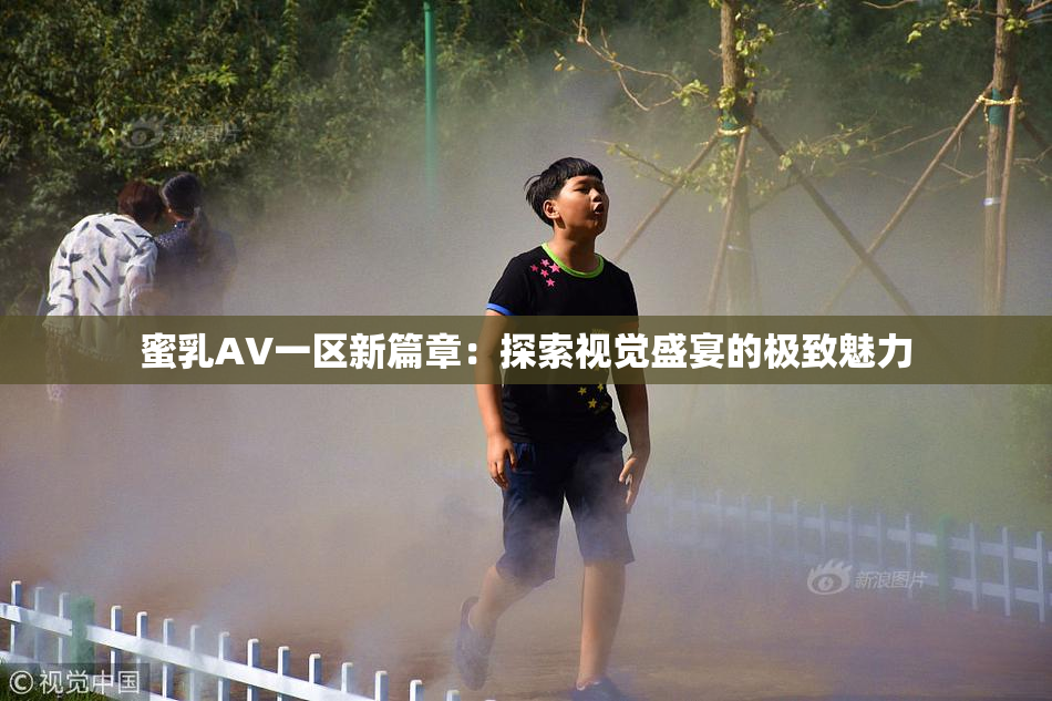 蜜乳AV一区新篇章：探索视觉盛宴的极致魅力