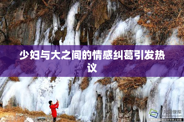 少妇与大之间的情感纠葛引发热议