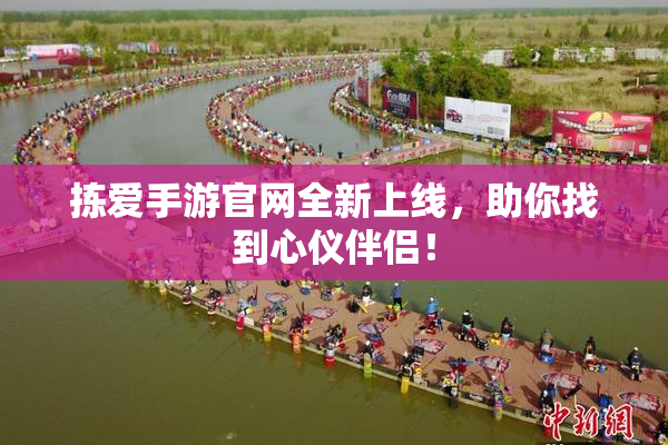拣爱手游官网全新上线，助你找到心仪伴侣！