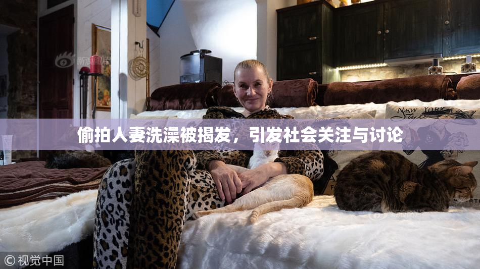 偷拍人妻洗澡被揭发，引发社会关注与讨论