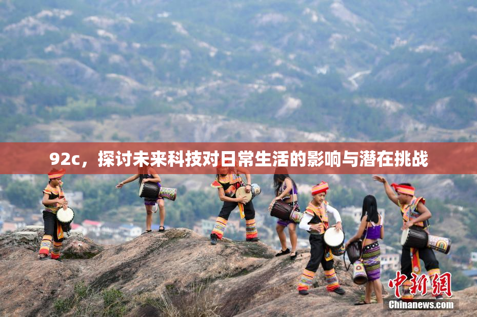 92c，探讨未来科技对日常生活的影响与潜在挑战