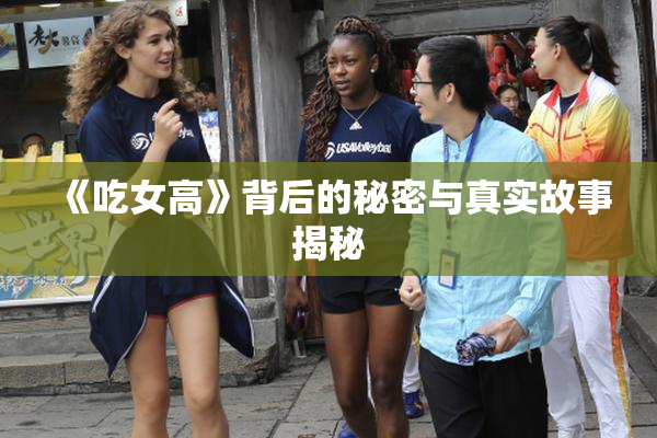 《吃女高》背后的秘密与真实故事揭秘