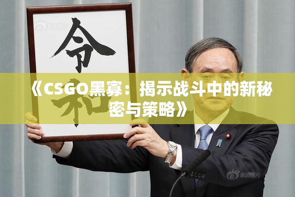 《CSGO黑寡：揭示战斗中的新秘密与策略》