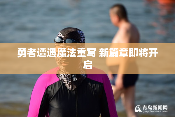 勇者遭遇魔法重写 新篇章即将开启