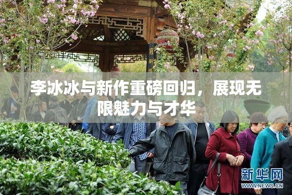 李冰冰与新作重磅回归，展现无限魅力与才华